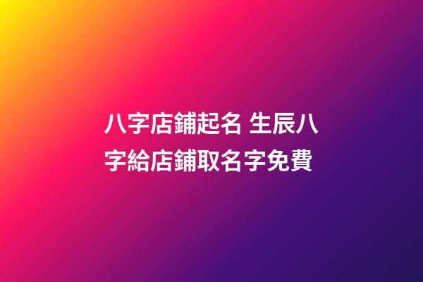 八字店鋪起名 生辰八字給店鋪取名字免費-第1張-店鋪起名-玄機派